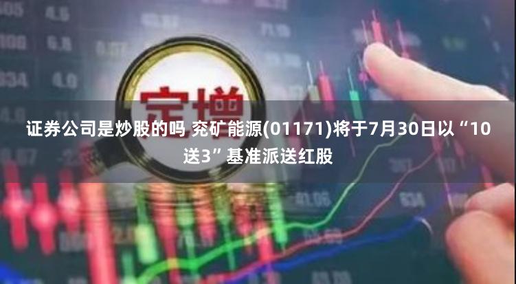 证券公司是炒股的吗 兖矿能源(01171)将于7月30日以“10送3”基准派送红股