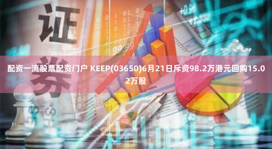 配资一流股票配资门户 KEEP(03650)6月21日斥资98.2万港元回购15.02万股