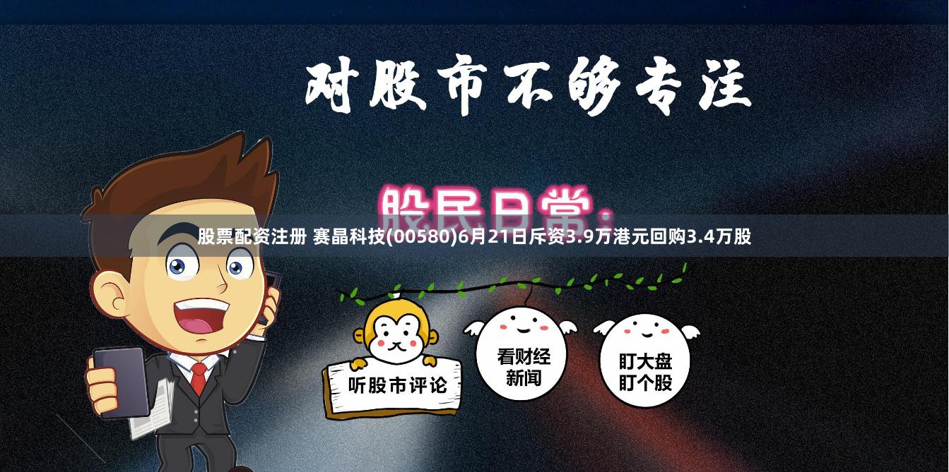 股票配资注册 赛晶科技(00580)6月21日斥资3.9万港元回购3.4万股