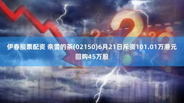 伊春股票配资 奈雪的茶(02150)6月21日斥资101.01万港元回购45万股