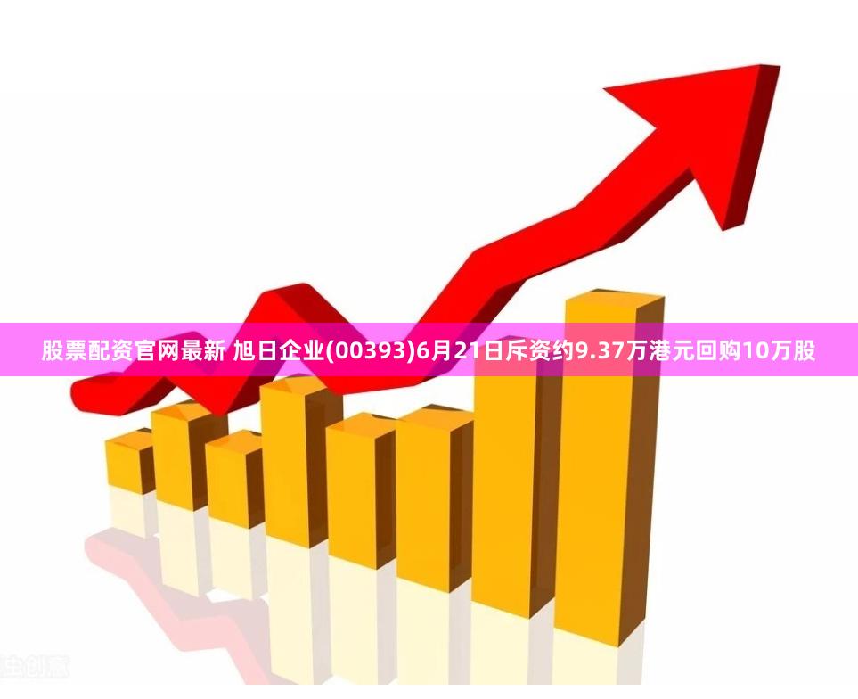 股票配资官网最新 旭日企业(00393)6月21日斥资约9.37万港元回购10万股