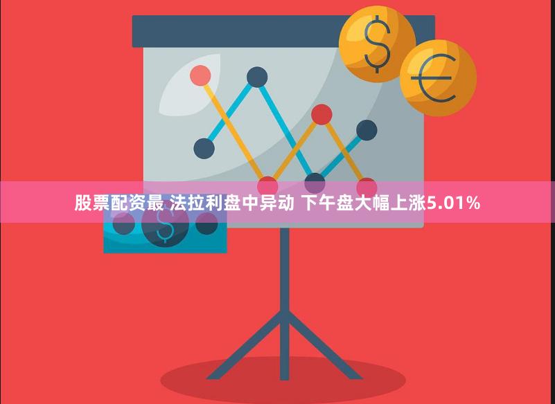 股票配资最 法拉利盘中异动 下午盘大幅上涨5.01%