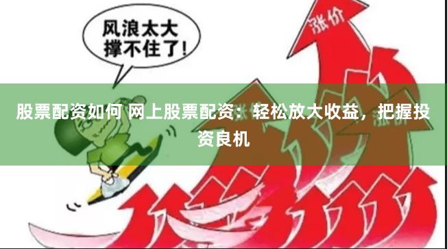 股票配资如何 网上股票配资：轻松放大收益，把握投资良机