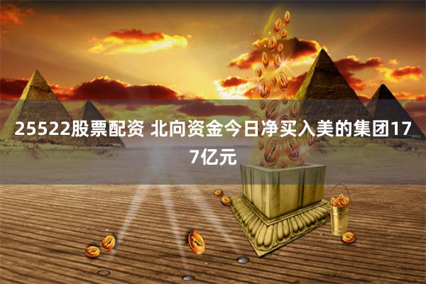 25522股票配资 北向资金今日净买入美的集团177亿元