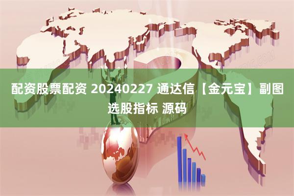 配资股票配资 20240227 通达信【金元宝】副图选股指标 源码