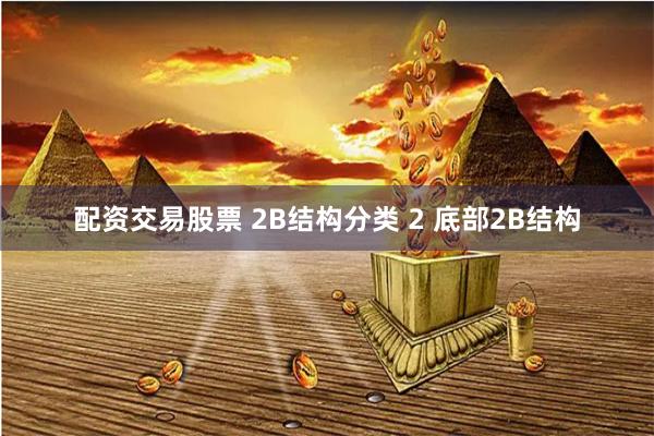 配资交易股票 2B结构分类 2 底部2B结构