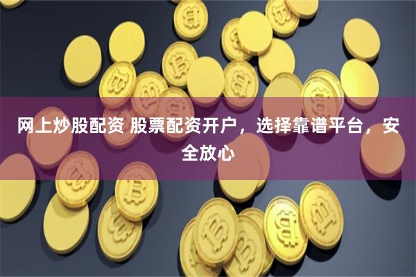 网上炒股配资 股票配资开户，选择靠谱平台，安全放心