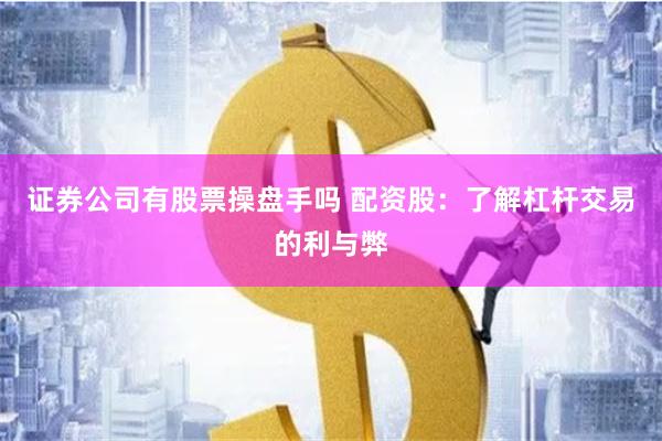 证券公司有股票操盘手吗 配资股：了解杠杆交易的利与弊