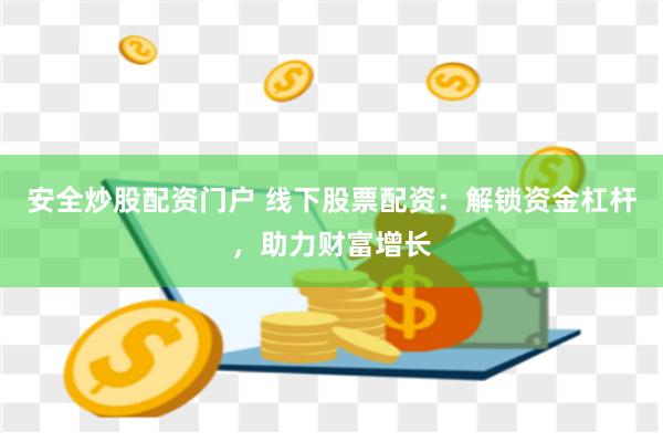 安全炒股配资门户 线下股票配资：解锁资金杠杆，助力财富增长