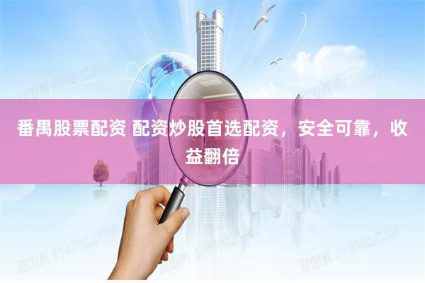 番禺股票配资 配资炒股首选配资，安全可靠，收益翻倍