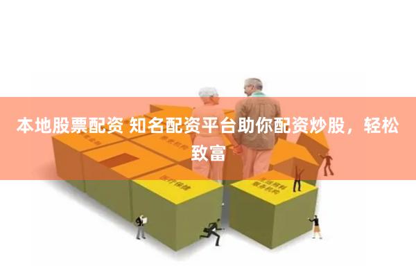 本地股票配资 知名配资平台助你配资炒股，轻松致富