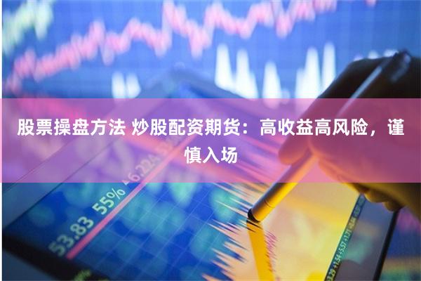 股票操盘方法 炒股配资期货：高收益高风险，谨慎入场