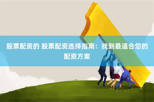 股票配资的 股票配资选择指南：找到最适合您的配资方案