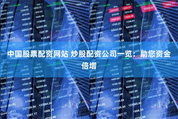 中国股票配资网站 炒股配资公司一览：助您资金倍增