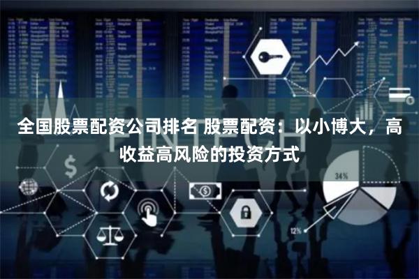 全国股票配资公司排名 股票配资：以小博大，高收益高风险的投资