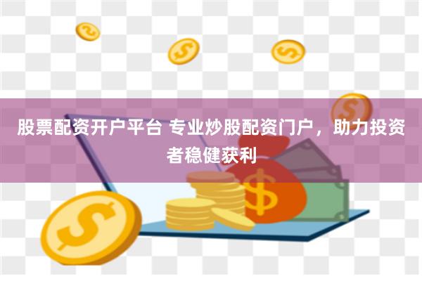 股票配资开户平台 专业炒股配资门户，助力投资者稳健获利