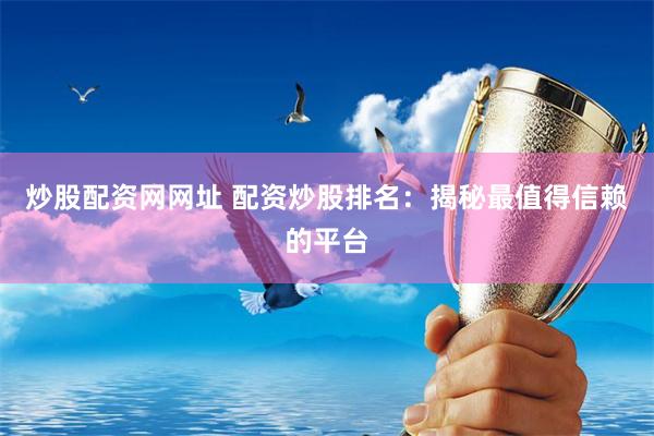 炒股配资网网址 配资炒股排名：揭秘最值得信赖的平台