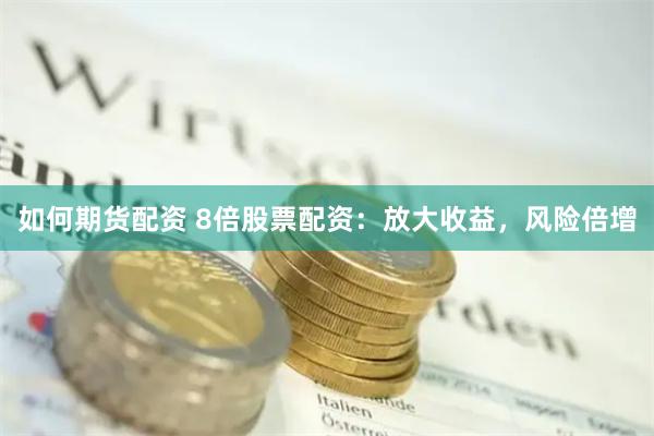 如何期货配资 8倍股票配资：放大收益，风险倍增