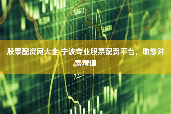 股票配资网大全 宁波专业股票配资平台，助您财富增值