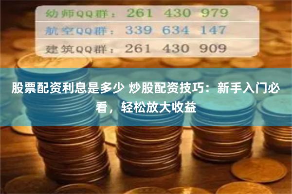 股票配资利息是多少 炒股配资技巧：新手入门必看，轻松放大收益