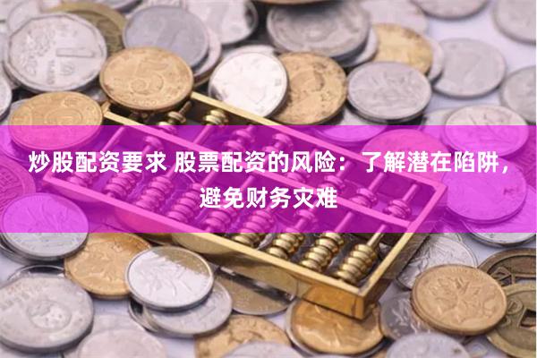 炒股配资要求 股票配资的风险：了解潜在陷阱，避免财务灾难