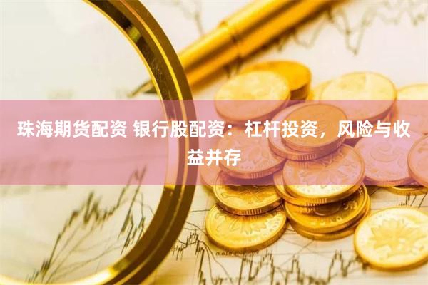 珠海期货配资 银行股配资：杠杆投资，风险与收益并存