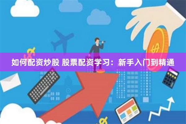 如何配资炒股 股票配资学习：新手入门到精通