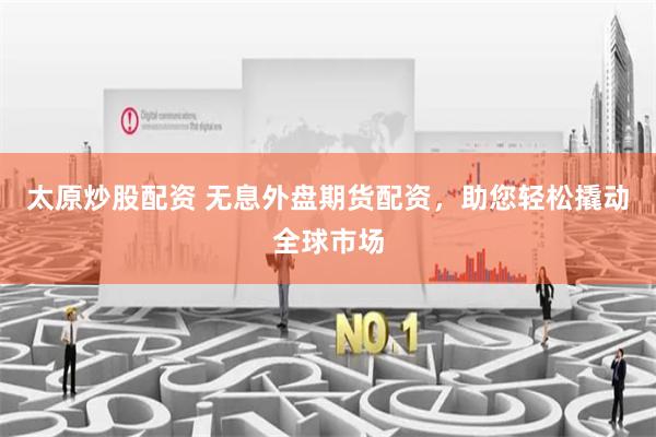 太原炒股配资 无息外盘期货配资，助您轻松撬动全球市场
