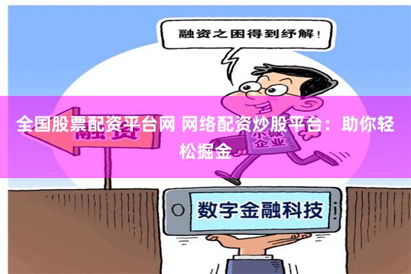 全国股票配资平台网 网络配资炒股平台：助你轻松掘金