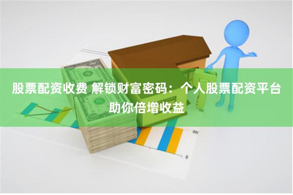 股票配资收费 解锁财富密码：个人股票配资平台助你倍增收益