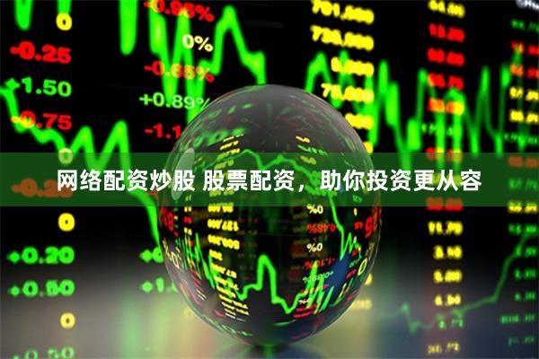 网络配资炒股 股票配资，助你投资更从容