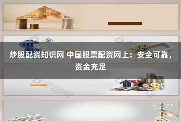 炒股配资知识网 中国股票配资网上：安全可靠，资金充足