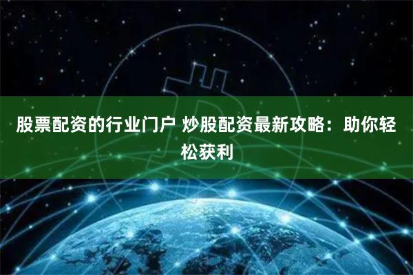 股票配资的行业门户 炒股配资最新攻略：助你轻松获利