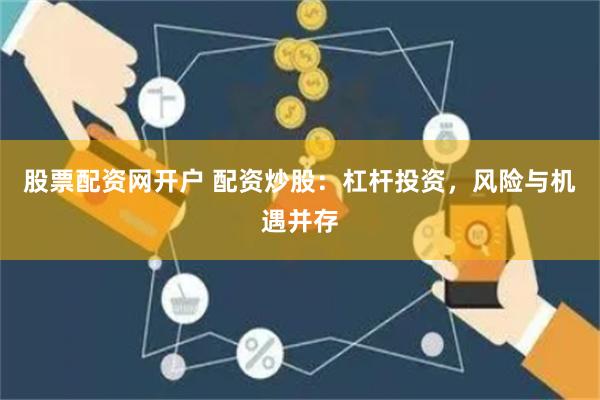 股票配资网开户 配资炒股：杠杆投资，风险与机遇并存