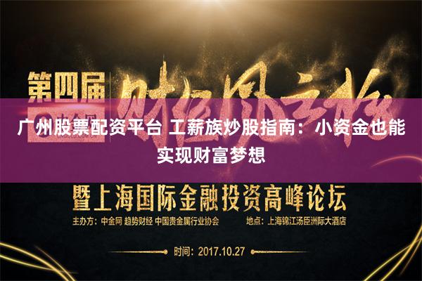 广州股票配资平台 工薪族炒股指南：小资金也能实现财富梦想