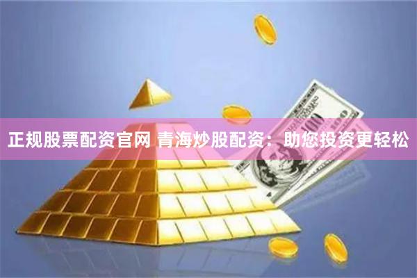正规股票配资官网 青海炒股配资：助您投资更轻松