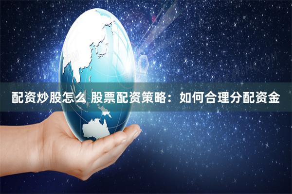 配资炒股怎么 股票配资策略：如何合理分配资金