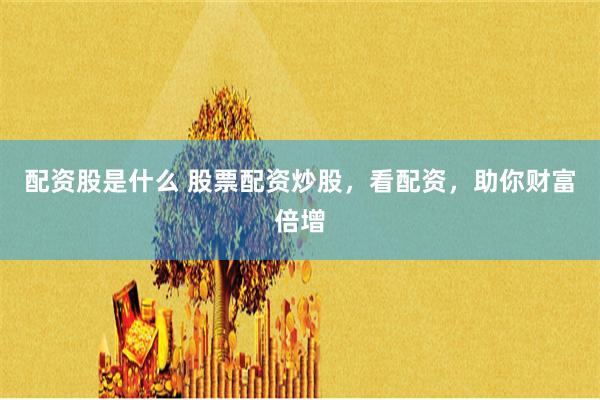 配资股是什么 股票配资炒股，看配资，助你财富倍增