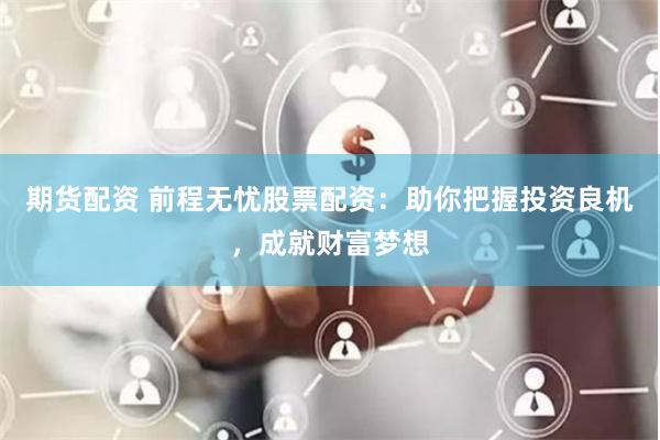 期货配资 前程无忧股票配资：助你把握投资良机，成就财富梦想