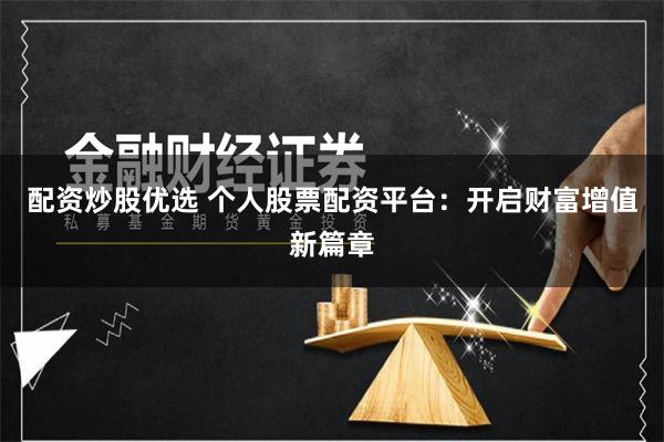 配资炒股优选 个人股票配资平台:开启财富增值新篇章