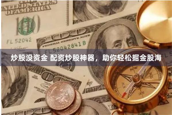 炒股没资金 配资炒股神器,助你轻松掘金股海