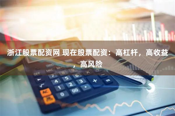浙江股票配资网 现在股票配资：高杠杆，高收益，高风险