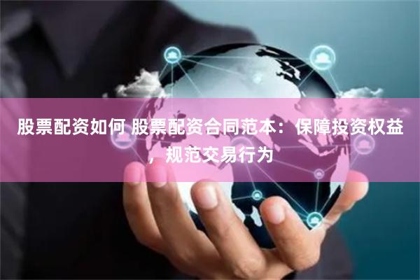 股票配资如何 股票配资合同范本：保障投资权益，规范交易行为