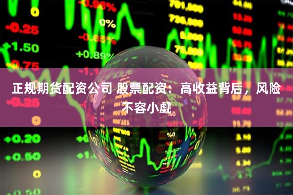 正规期货配资公司 股票配资：高收益背后，风险不容小觑
