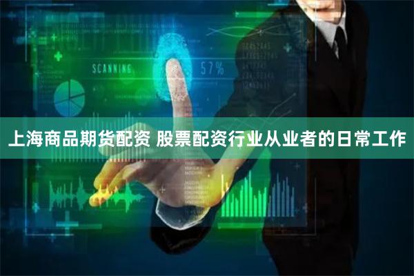 上海商品期货配资 股票配资行业从业者的日常工作