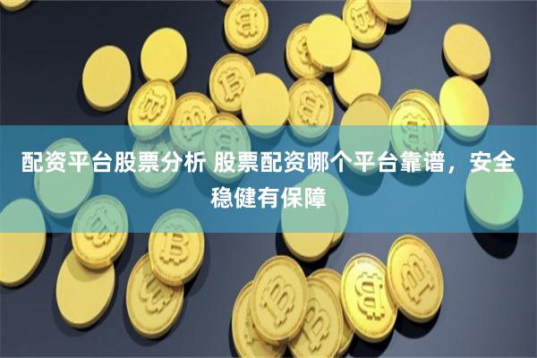 配资平台股票分析 股票配资哪个平台靠谱，安全稳健有保障