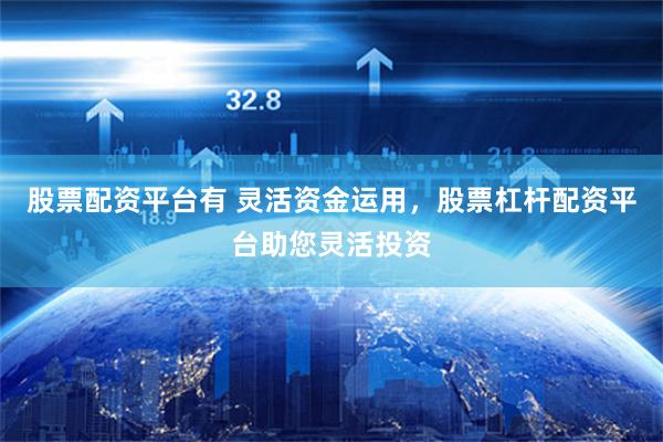 股票配资平台有 灵活资金运用，股票杠杆配资平台助您灵活投资