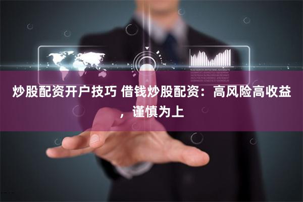 炒股配资开户技巧 借钱炒股配资:高风险高收益,谨慎为上