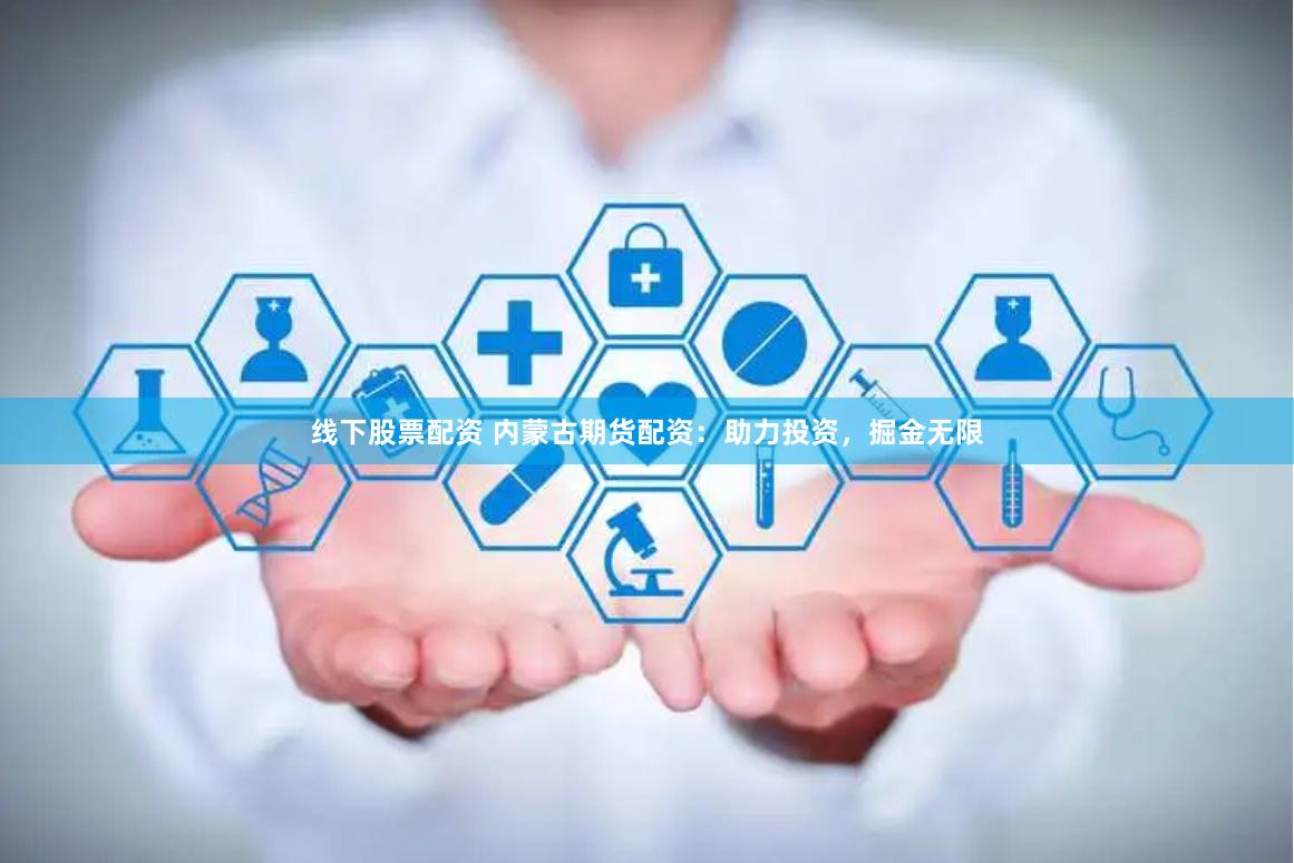 线下股票配资 内蒙古期货配资：助力投资，掘金无限