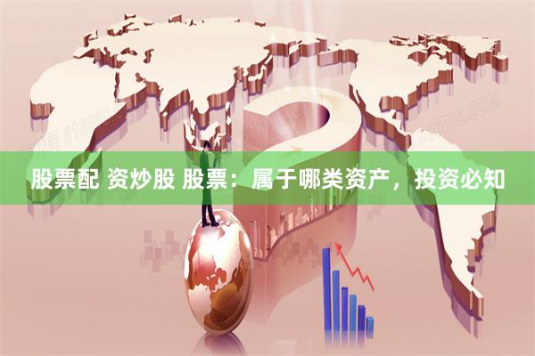 股票配 资炒股 股票:属于哪类资产,投资必知